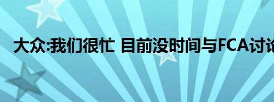 大众:我们很忙 目前没时间与FCA讨论合并