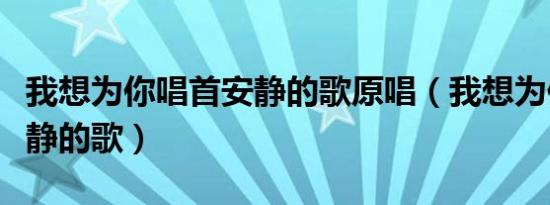 我想为你唱首安静的歌原唱（我想为你唱首安静的歌）