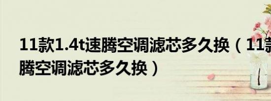 11款1.4t速腾空调滤芯多久换（11款1.4t速腾空调滤芯多久换）