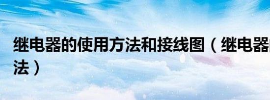 继电器的使用方法和接线图（继电器的使用方法）