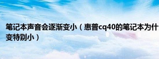 笔记本声音会逐渐变小（惠普cq40的笔记本为什么突然声音变特别小）