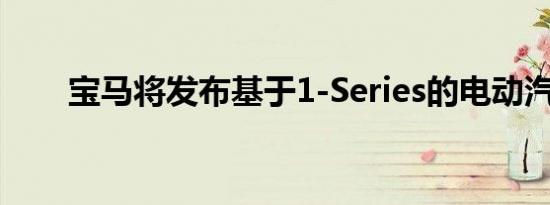 宝马将发布基于1-Series的电动汽车