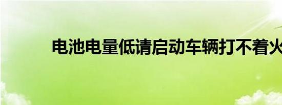 电池电量低请启动车辆打不着火