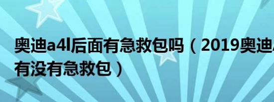 奥迪a4l后面有急救包吗（2019奥迪A4L车里有没有急救包）