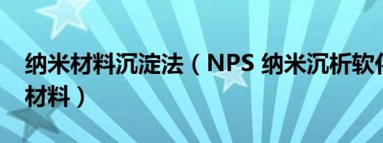 纳米材料沉淀法（NPS 纳米沉析软化技术及材料）