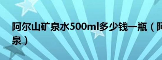 阿尔山矿泉水500ml多少钱一瓶（阿尔山矿泉）