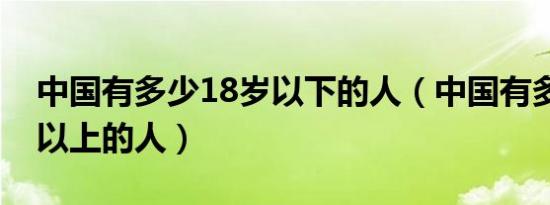 中国有多少18岁以下的人（中国有多少18岁以上的人）