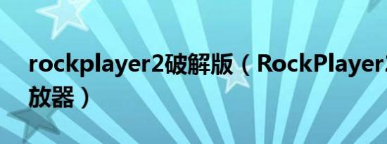 rockplayer2破解版（RockPlayer2全能播放器）