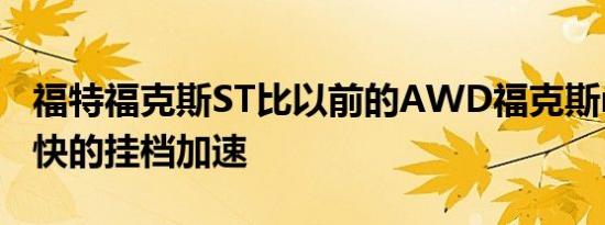 福特福克斯ST比以前的AWD福克斯rs提供更快的挂档加速