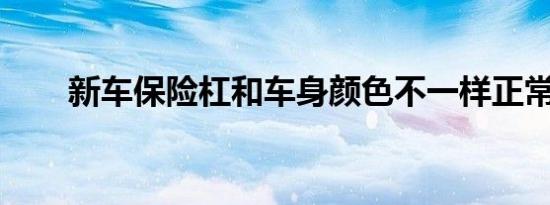 新车保险杠和车身颜色不一样正常吗