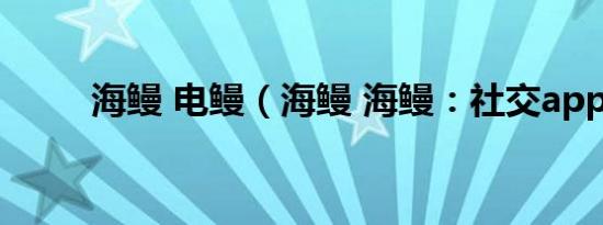 海鳗 电鳗（海鳗 海鳗：社交app）