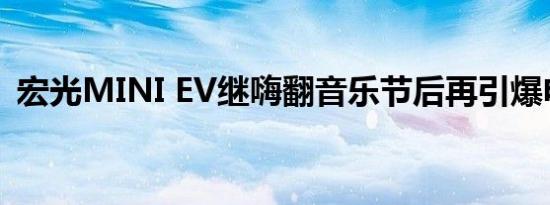 宏光MINI EV继嗨翻音乐节后再引爆电音节