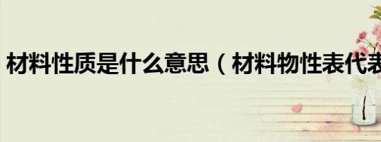 材料性质是什么意思（材料物性表代表什么）