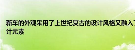 新车的外观采用了上世纪复古的设计风格又融入了最新的设计元素