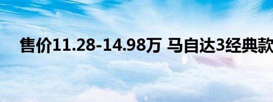 售价11.28-14.98万 马自达3经典款上市