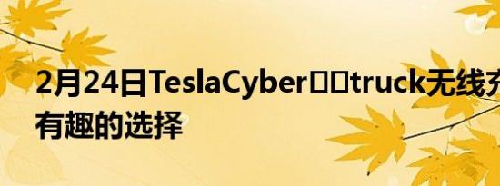 2月24日TeslaCyber​​truck无线充电一个有趣的选择