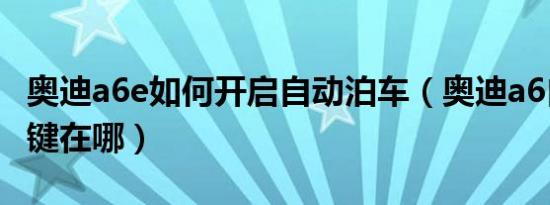 奥迪a6e如何开启自动泊车（奥迪a6自动泊车键在哪）