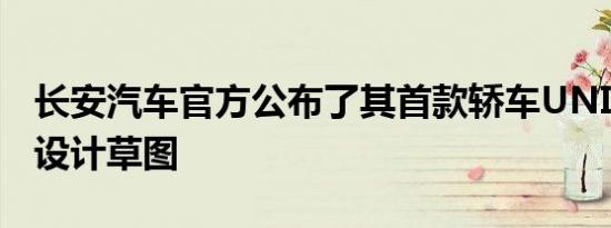 长安汽车官方公布了其首款轿车UNIV的内饰设计草图