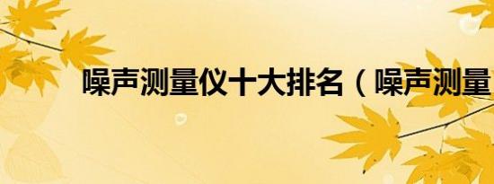 噪声测量仪十大排名（噪声测量）