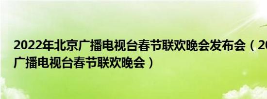 2022年北京广播电视台春节联欢晚会发布会（2022年北京广播电视台春节联欢晚会）