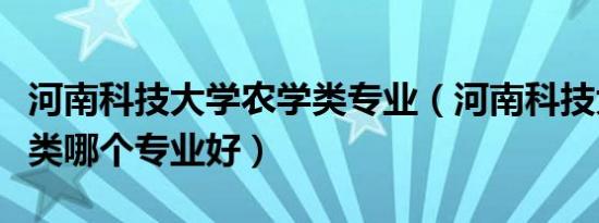 河南科技大学农学类专业（河南科技大学农林类哪个专业好）