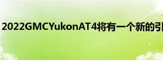 2022GMCYukonAT4将有一个新的引擎选项