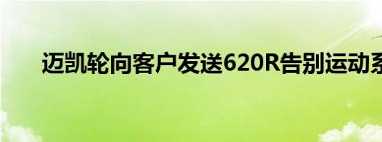 迈凯轮向客户发送620R告别运动系列