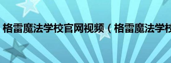 格雷魔法学校官网视频（格雷魔法学校官网）