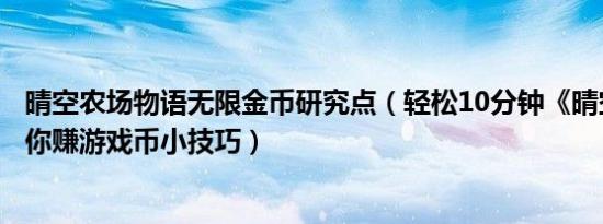 晴空农场物语无限金币研究点（轻松10分钟《晴空物语》教你赚游戏币小技巧）