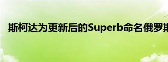 斯柯达为更新后的Superb命名俄罗斯价格