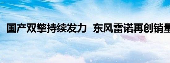 国产双擎持续发力  东风雷诺再创销量佳绩 