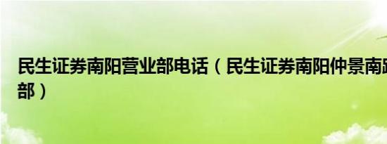 民生证券南阳营业部电话（民生证券南阳仲景南路证券营业部）