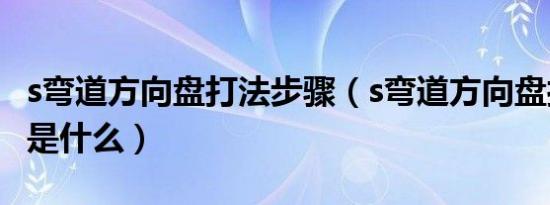 s弯道方向盘打法步骤（s弯道方向盘打法步骤是什么）