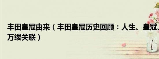 丰田皇冠由来（丰田皇冠历史回顾：人生、皇冠、时代的千万缕关联）