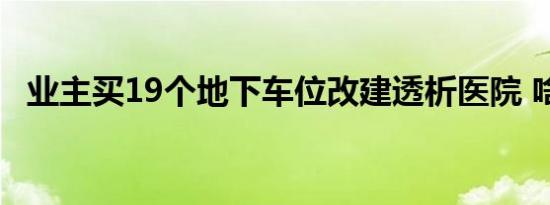 业主买19个地下车位改建透析医院 啥情况