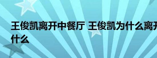 王俊凯离开中餐厅 王俊凯为什么离开他说了什么