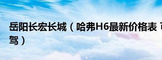 岳阳长宏长城（哈弗H6最新价格表 可试乘试驾）