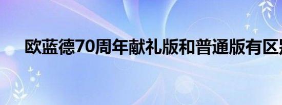 欧蓝德70周年献礼版和普通版有区别吗