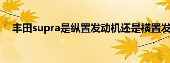 丰田supra是纵置发动机还是横置发动机