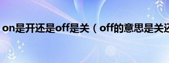 on是开还是off是关（off的意思是关还是开）