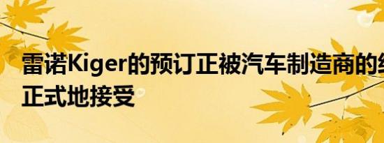 雷诺Kiger的预订正被汽车制造商的经销商非正式地接受