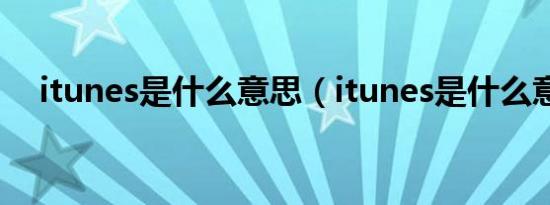 itunes是什么意思（itunes是什么意思）