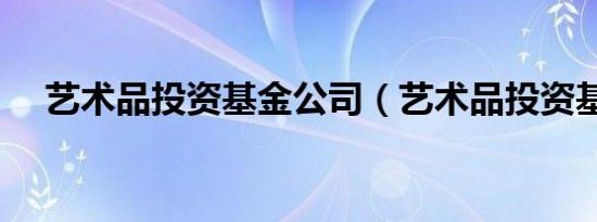 艺术品投资基金公司（艺术品投资基金）