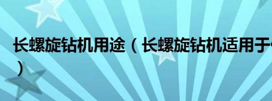 长螺旋钻机用途（长螺旋钻机适用于什么土质）