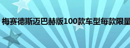 梅赛德斯迈巴赫版100款车型每款限量100辆