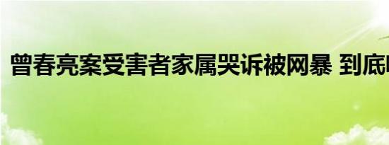 曾春亮案受害者家属哭诉被网暴 到底啥情况