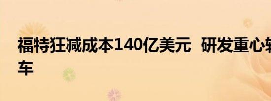 福特狂减成本140亿美元  研发重心转向电动车