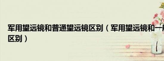 军用望远镜和普通望远镜区别（军用望远镜和一般望远镜的区别）