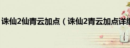 诛仙2仙青云加点（诛仙2青云加点详细攻略）