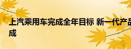 上汽乘用车完成全年目标 新一代产品占近八成